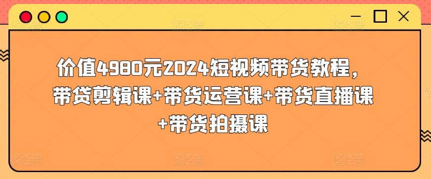 价值4980元2024短视频带货教程,带贷剪辑课+带货运营课+带货直播课+带货拍摄课-副业团