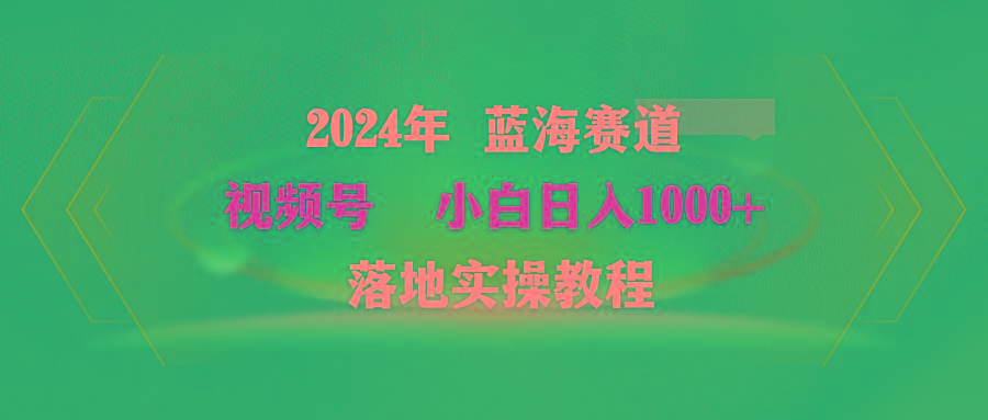 (9515期)2024年蓝海赛道 视频号  小白日入1000+ 落地实操教程-副业团