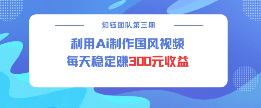 视频号ai国风视频创作者分成计划每天稳定300元收益-副业团
