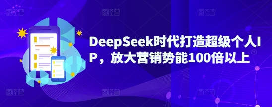 DeepSeek时代打造超级个人IP,放大营销势能100倍以上-副业团