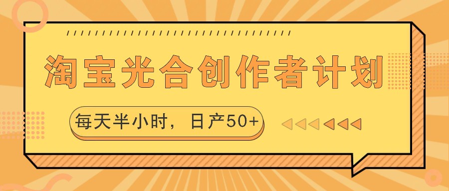 淘宝光合创作者计划，每天半小时，日产50+-副业团