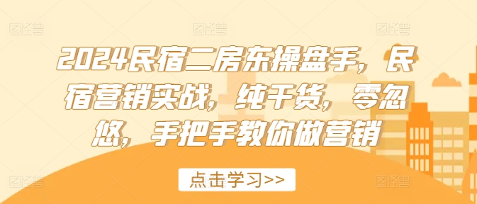 2024民宿二房东操盘手,民宿营销实战,纯干货,零忽悠,手把手教你做营销-副业团