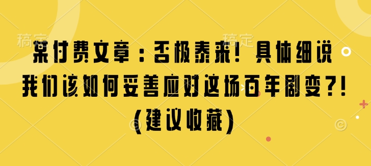 某付费文章:否极泰来! 具体细说 我们该如何妥善应对这场百年剧变!(建议收藏)-副业团