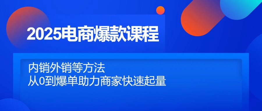 2025电商爆款课程,内销外销等方法,从0到爆单助力商家快速起量-副业团
