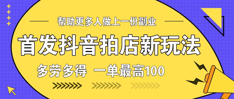首发抖音拍店新玩法,多劳多得 一单最高100-副业团