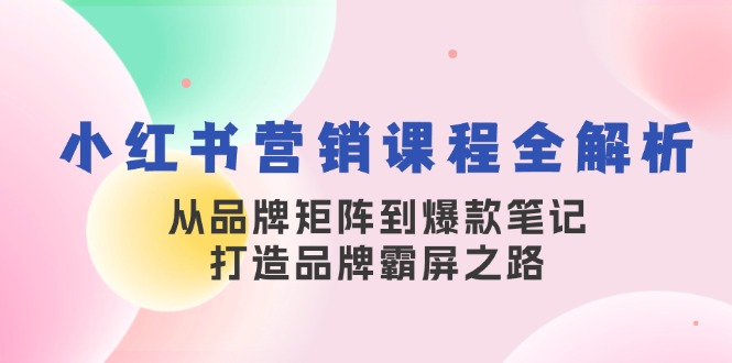 小红书营销课程全解析,从品牌矩阵到爆款笔记,打造品牌霸屏之路-副业团
