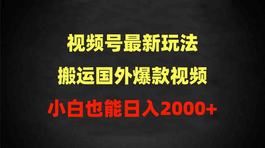 (9796期)2024视频号最新玩法,搬运国外爆款视频,100%过原创,小白也能日入2000+-副业团