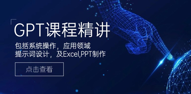 GPT课程精讲,包括系统操作,应用领域,提示词设计,及Excel,PPT制作-副业团