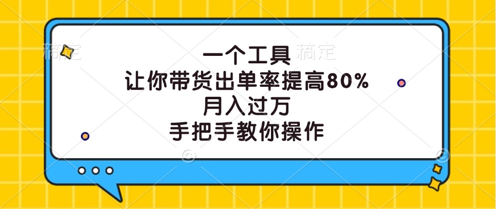 一个工具,让你带货出单率提高80%,月入过万,手把手教你操作-副业团