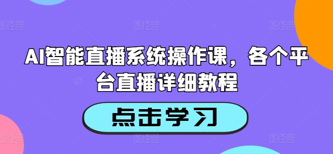 AI智能直播系统操作课,各个平台直播详细教程-副业团
