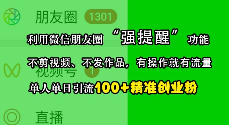 利用微信朋友圈“强提醒”功能,引流精准创业粉,不剪视频、不发作品,单人单日引流100+创业粉-副业团
