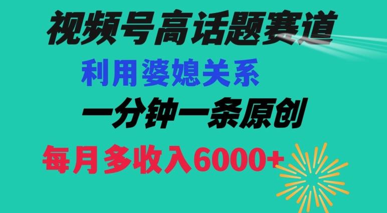 视频号流量赛道{婆媳关系}玩法话题高播放恐怖一分钟一条每月额外收入6000+【揭秘】-副业团