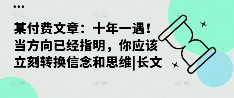 某付费文章:十年一遇!当方向已经指明,你应该立刻转换信念和思维|长文-副业团