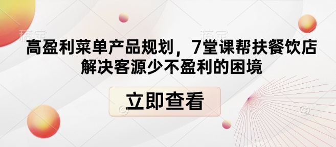 高盈利菜单产品规划，7堂课帮扶餐饮店解决客源少不盈利的困境-副业团