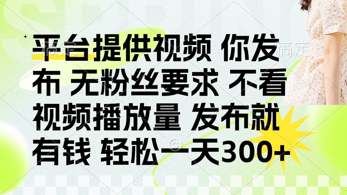 发布平台提供视频就有钱 无粉丝要求 不看视频播放量 发布就有钱 一天300+-副业团