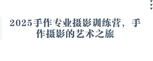 2025手作专业摄影训练营，手作摄影的艺术之旅-副业团