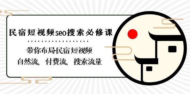 民宿短视频seo搜索必修课：带你布局民宿短视频自然流，付费流，搜索流量-副业团