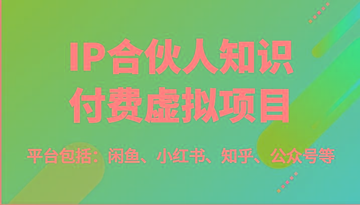 IP合伙人知识付费虚拟项目，包括：闲鱼、小红书、知乎、公众号等(51节)-副业团