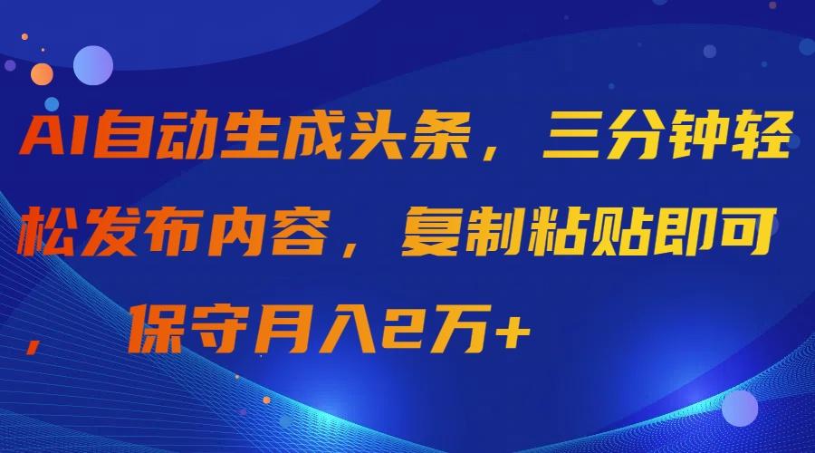 (9811期)AI自动生成头条，三分钟轻松发布内容，复制粘贴即可， 保守月入2万+-副业团