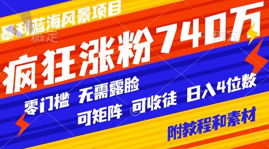 暴利蓝海风景项目疯狂涨粉740w,0门槛,无需露脸,可矩阵,可收徒,日入4位数【附教程和素材】-副业团
