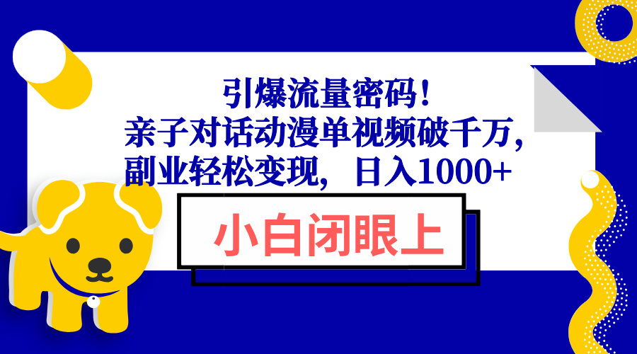引爆流量密码!亲子对话动漫单视频破千万,副业轻松变现,日入1000+-副业团