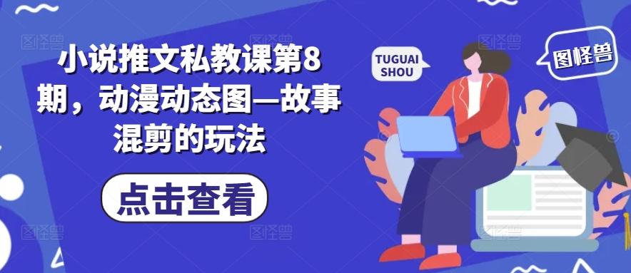 小说推文私教课第8期,动漫动态图—故事混剪的玩法-副业团