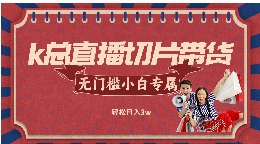 k总直播切片带货,无需授权,无门槛小白轻松月入3w-副业团