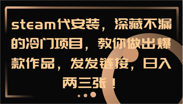steam代安装,深藏不漏的冷门项目,教你做出爆款作品,发发链接,日入两三张!-副业团
