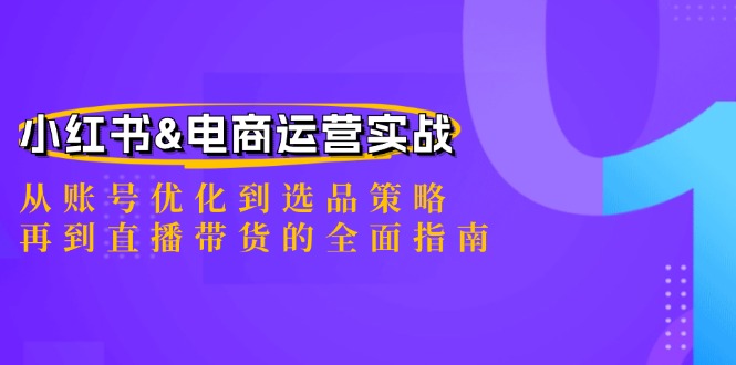 小红书&电商运营实战:从账号优化到选品策略,再到直播带货的全面指南-副业团