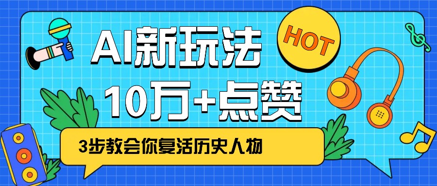 利用AI让历史 “活” 起来,3步教会你复活历史人物,轻松10万+点赞!-副业团