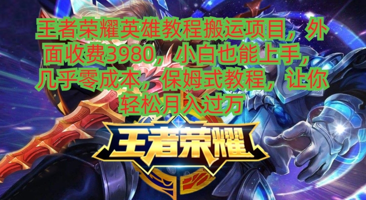 王者荣耀英雄教程搬运项目,小白也能上手,几乎零成本,保姆式教程-副业团