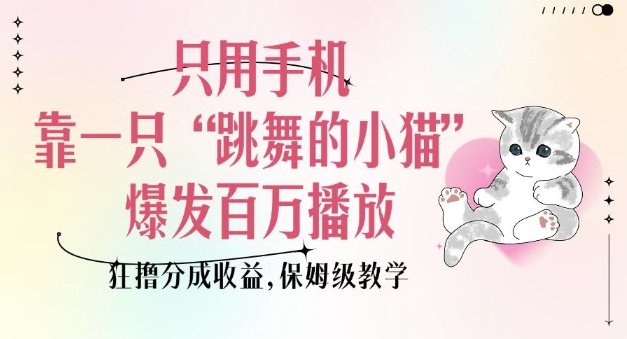 只用手机靠一只“跳舞的小猫”爆发百万播放,狂撸分成收益,保姆级教学-副业团