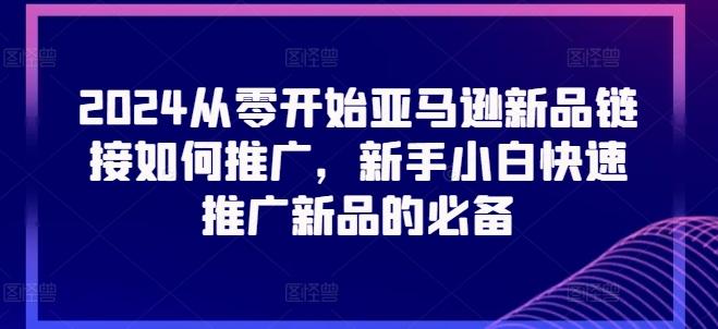 2024从零开始亚马逊新品链接如何推广,新手小白快速推广新品的必备-副业团