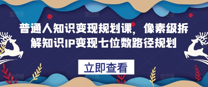 普通人知识变现规划课，像素级拆解知识IP变现七位数路径规划-副业团