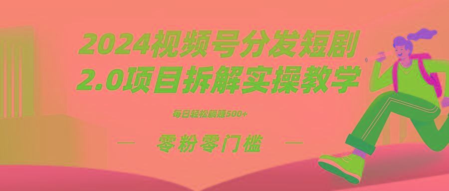 2024视频分发短剧2.0项目拆解实操教学,零粉零门槛可矩阵分裂推广管道收益-副业团