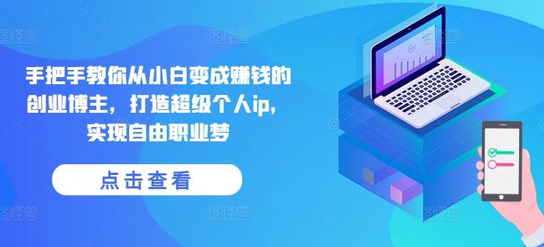 手把手教你从小白变成赚钱的创业博主,打造超级个人ip,实现自由职业梦-副业团