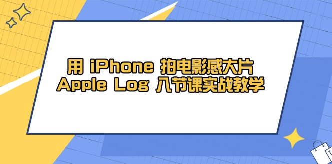 用 iPhone 拍电影感大片,Apple Log 8节课实战教学-副业团