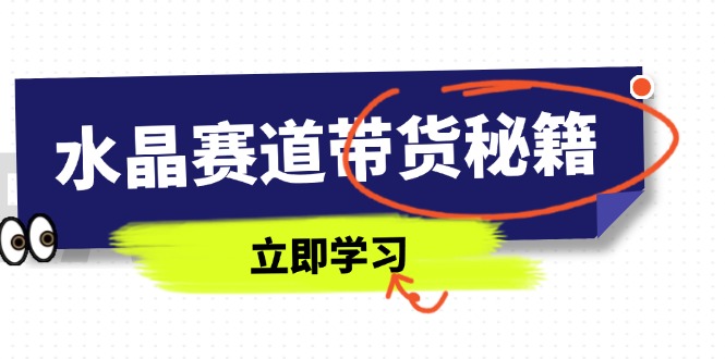 水晶赛道带货秘籍,国学结合、短视频起号、拍摄技巧、直播话术等内容-副业团