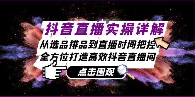 抖音直播实操详解:从选品排品到直播时间把控,全方位打造高效抖音直播间-副业团