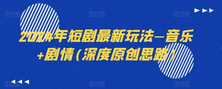 2024年短剧最新玩法—音乐+剧情(深度原创思路)-副业团