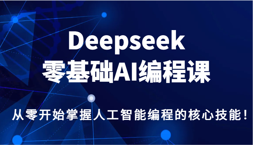 Deepseek零基础AI编程课，从零开始掌握人工智能编程的核心技能！-副业团