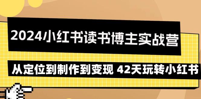 2024小红书读书博主实战营:从定位到制作到变现 42天玩转小红书-副业团
