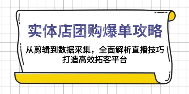 实体店-团购爆单攻略:从剪辑到数据采集,全面解析直播技巧,打造高效...-副业团