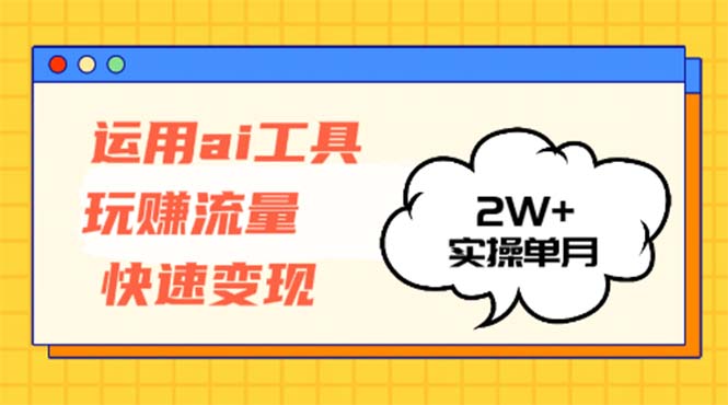 运用AI工具玩赚流量快速变现 实操单月2w+-副业团