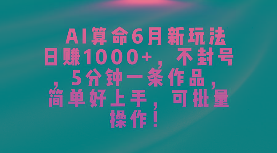 AI算命6月新玩法，日赚1000+，不封号，5分钟一条作品，简单好上手，可…-副业团
