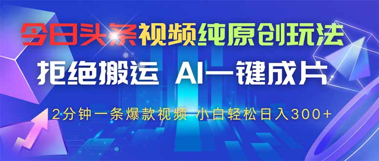 今日头条视频纯原创玩法,AI一键成片,2分钟一条视频,轻松日入300+-副业团