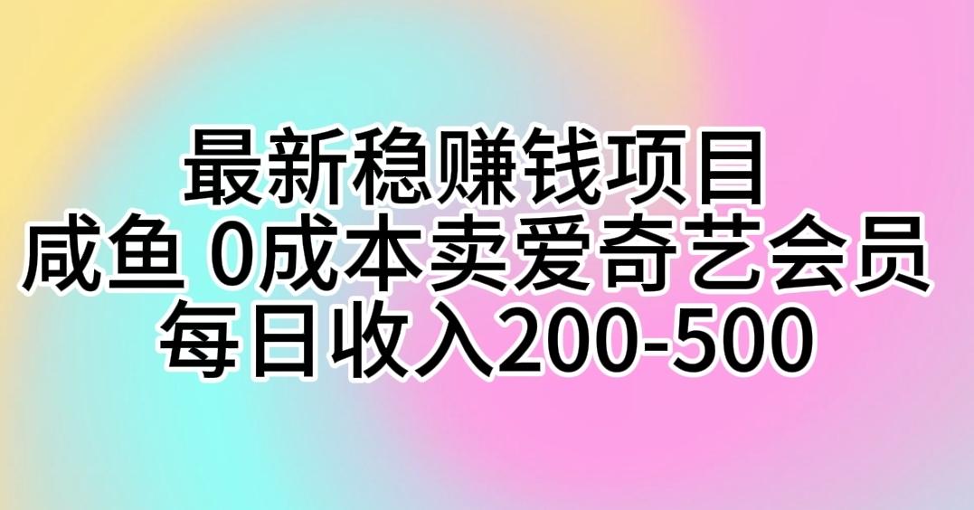 最新稳赚钱项目 咸鱼 0成本卖爱奇艺会员 每日收入200-500-副业团