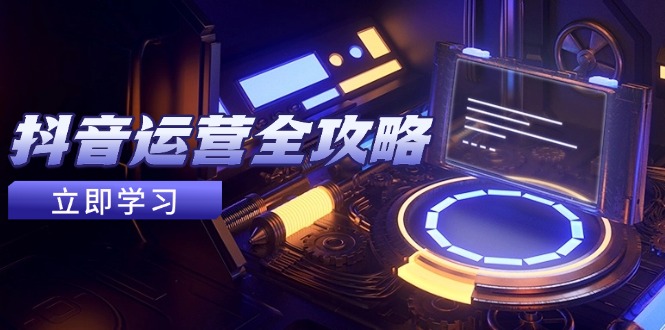 抖音运营全攻略,账号包装养号技巧,情感增粉视频搬运,实现快速变现-副业团