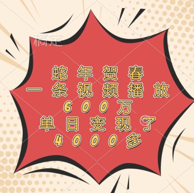 蛇年贺春,一条视频播放600万,单日变现了4000多-副业团
