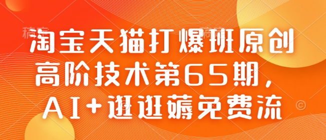 淘宝天猫打爆班原创高阶技术第65期,AI+逛逛薅免费流-副业团